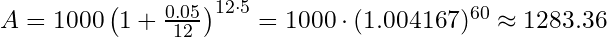 A = 1000 \left(1 + \frac{0.05}{12} \right)^{12 \cdot 5} = 1000 \cdot (1.004167)^{60} \approx 1283.36