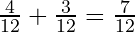 \frac{4}{12} + \frac{3}{12} = \frac{7}{12}