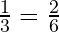 \frac{1}{3} = \frac{2}{6}